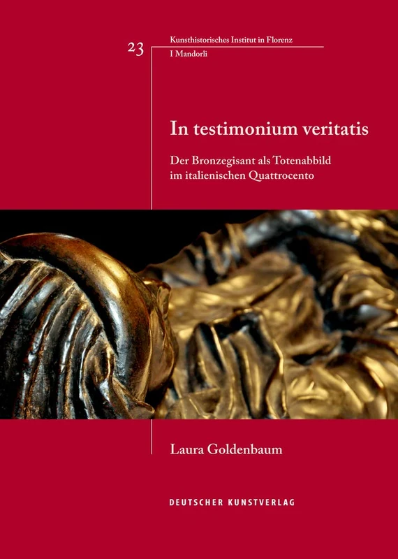 In testimonium veritatis: Der Bronzegisant als Totenabbild im italienischen Quattrocento (Italienische Forschungen des Kunsthistorischen Institutes in Florenz, I Mandorli, 23)