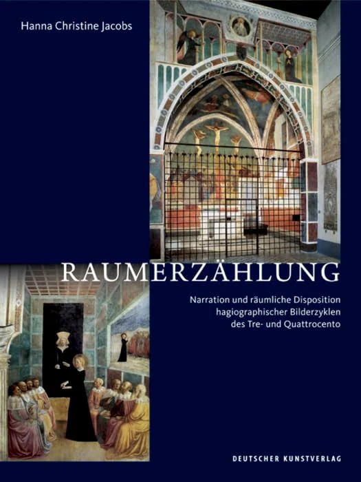 Raumerzählung: Narration und räumliche Disposition hagiographischer Bilderzyklen des Tre- und Quattrocento (Kunstwissenschaftliche Studien, 197)