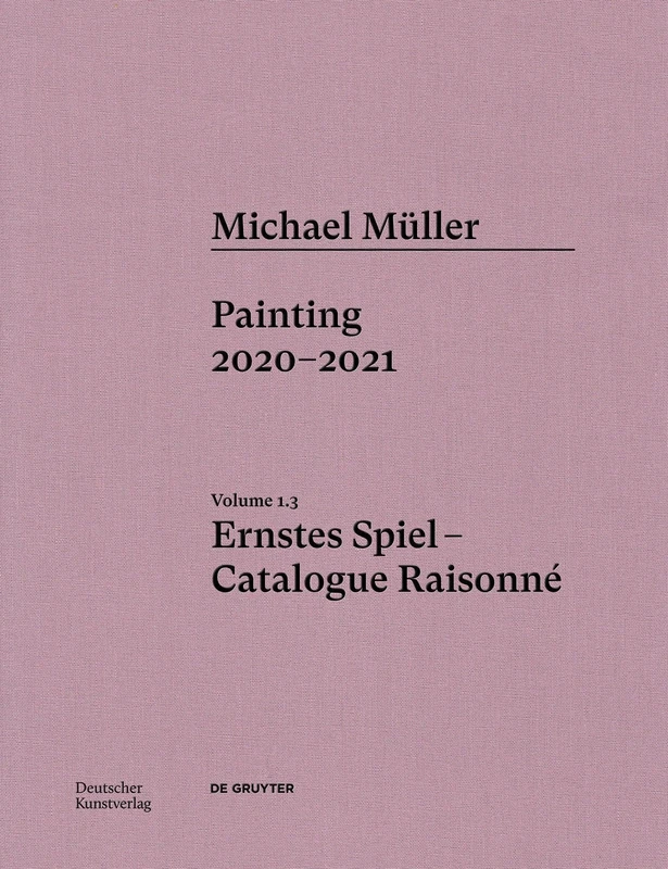 Michael Müller. Ernstes Spiel. Catalogue Raisonné: Vol. 1.3, Painting 2020–2021