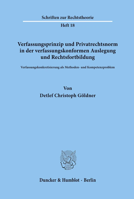 Verfassungsprinzip und Privatrechtsnorm in der verfassungskonformen Auslegung und Rechtsfortbildung.: Verfassungskonkretisierung als Methoden- und Kompetenzproblem. (Schriften zur Rechtstheorie)