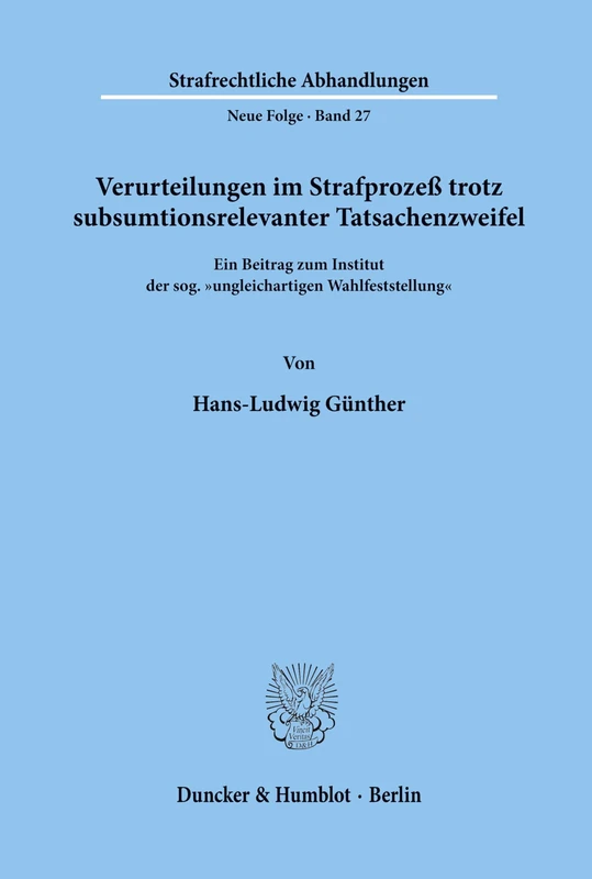 Verurteilungen im Strafprozeß trotz subsumtionsrelevanter Tatsachenzweifel.: Ein Beitrag zum Institut der sog. "ungleichartigen Wahlfeststellung".: 27 (Strafrechtliche Abhandlungen. Neue Folge)