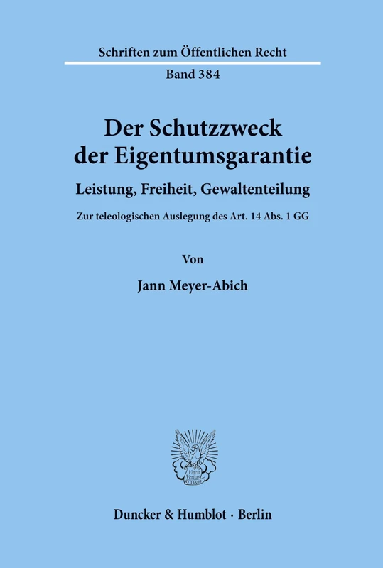 Der Schutzzweck der Eigentumsgarantie.: Leistung, Freiheit, Gewaltenteilung. Zur teleologischen Auslegung des Art. 14 Abs. 1 GG.: 384 (Schriften zum Öffentlichen Recht)