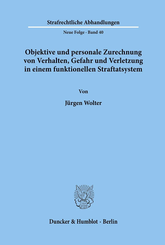 Objektive und personale Zurechnung von Verhalten, Gefahr und Verletzung in einem funktionellen Straftatsystem.: 40 (Strafrechtliche Abhandlungen. Neue Folge)