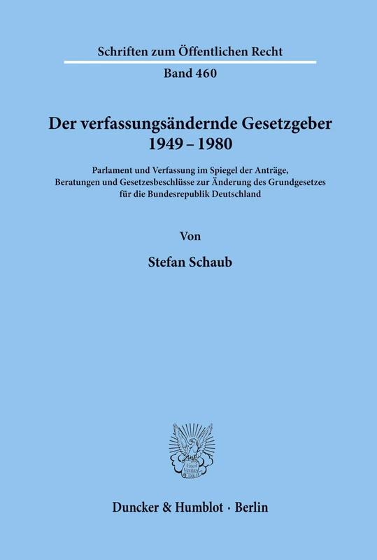 Der verfassungsändernde Gesetzgeber 1949–1980.: Parlament und Verfassung im Spiegel der Anträge, Beratungen und Gesetzesbeschlüsse zur Änderung des ... 460 (Schriften zum Öffentlichen Recht)