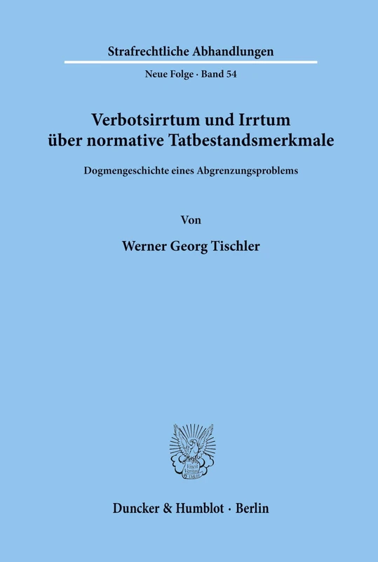Verbotsirrtum und Irrtum über normative Tatbestandsmerkmale.: Dogmengeschichte eines Abgrenzungsproblems.: 54 (Strafrechtliche Abhandlungen. Neue Folge)