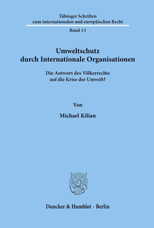 Umweltschutz durch Internationale Organisationen.: Die Antwort des Völkerrechts auf die Krise der Umwelt?: 13 (Tübinger Schriften zum internationalen und europäischen Recht)