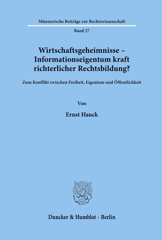 Wirtschaftsgeheimnisse - Informationseigentum kraft richterlicher Rechtsbildung?: Zum Konflikt zwischen Freiheit, Eigentum und Öffentlichkeit.: 27 (Münsterische Beiträge zur Rechtswissenschaft)