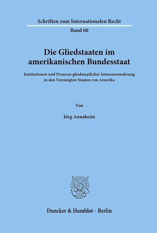 Die Gliedstaaten im amerikanischen Bundesstaat.: Institutionen und Prozesse gliedstaatlicher Interessenwahrung in den Vereinigten Staaten von Amerika.: 60 (Schriften zum Internationalen Recht)