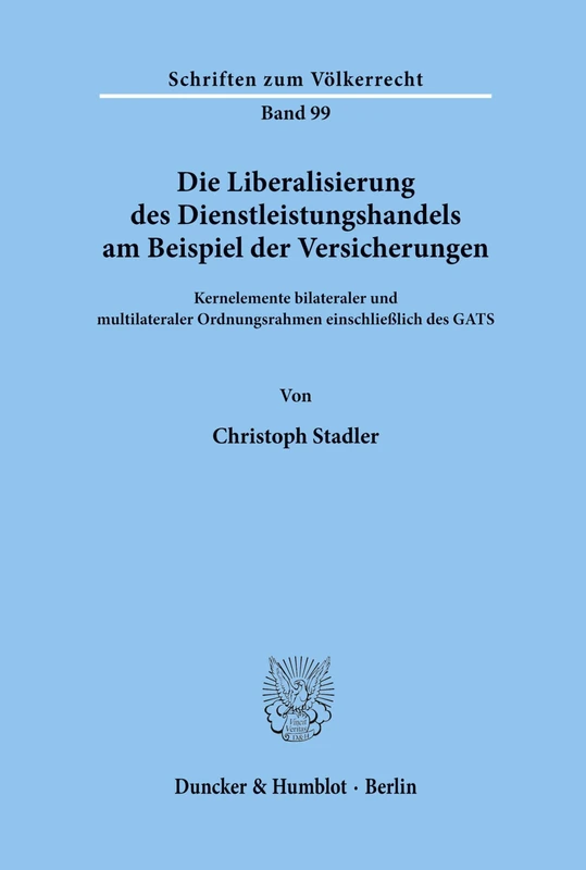 Die Liberalisierung des Dienstleistungshandels am Beispiel der Versicherungen.: Kernelemente bilateraler und multilateraler Ordnungsrahmen einschließlich des GATS.: 99 (Schriften zum Völkerrecht)