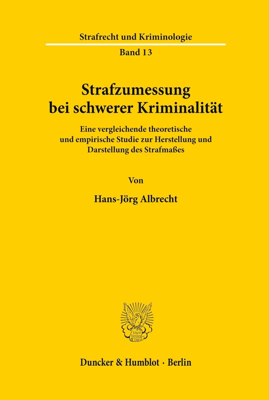 Strafzumessung bei schwerer Kriminalität.: Eine vergleichende theoretische und empirische Studie zur Herstellung und Darstellung des Strafmaßes.: 13 (Strafrecht und Kriminologie)