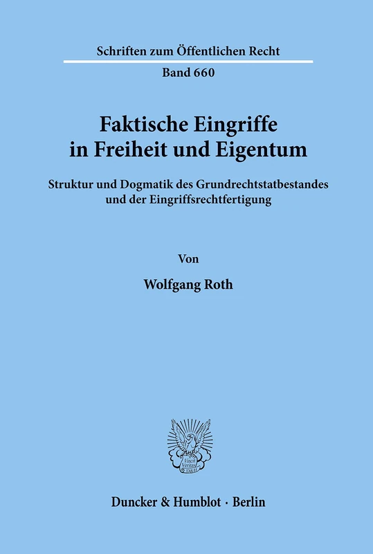Faktische Eingriffe in Freiheit und Eigentum.: Struktur und Dogmatik des Grundrechtstatbestandes und der Eingriffsrechtfertigung.: 660 (Schriften zum Öffentlichen Recht, 660)