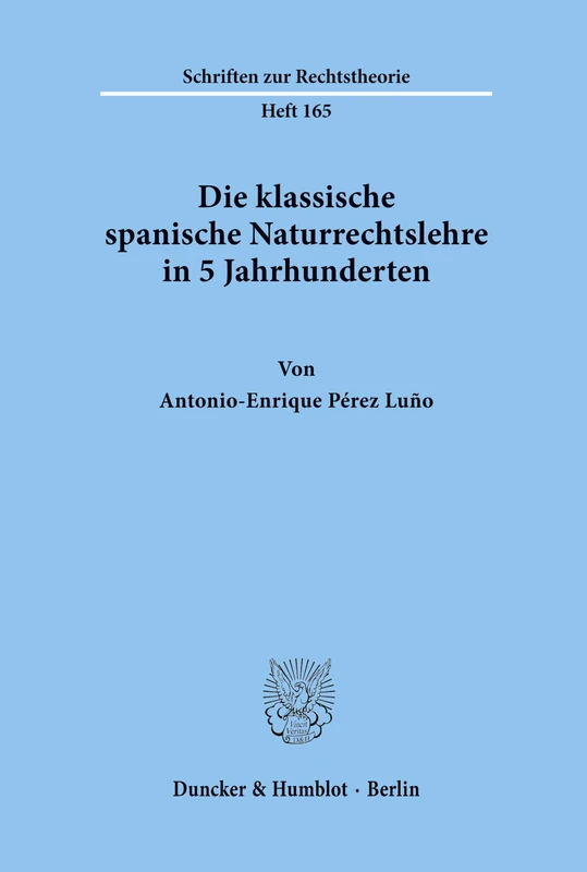 Die klassische spanische Naturrechtslehre in 5 Jahrhunderten.: 165 (Schriften zur Rechtstheorie)