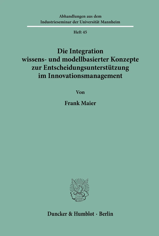Die Integration wissens- und modellbasierter Konzepte zur Entscheidungsunterstützung im Innovationsmanagement.: 45 (Abhandlungen aus dem Industrieseminar der Universität Mannheim)