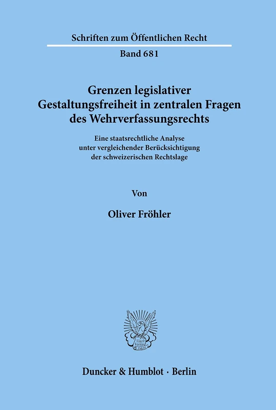 Grenzen legislativer Gestaltungsfreiheit in zentralen Fragen des Wehrverfassungsrechts.: Eine staatsrechtliche Analyse unter vergleichender ... 681 (Schriften zum Öffentlichen Recht)
