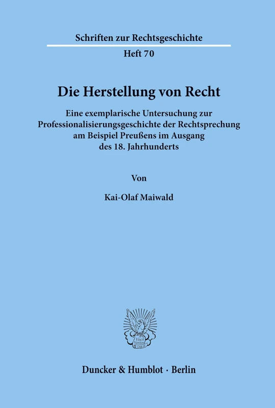 Die Herstellung von Recht.: Eine exemplarische Untersuchung zur Professionalisierungsgeschichte der Rechtsprechung am Beispiel Preußens im Ausgang des ... 70 (Schriften zur Rechtsgeschichte)