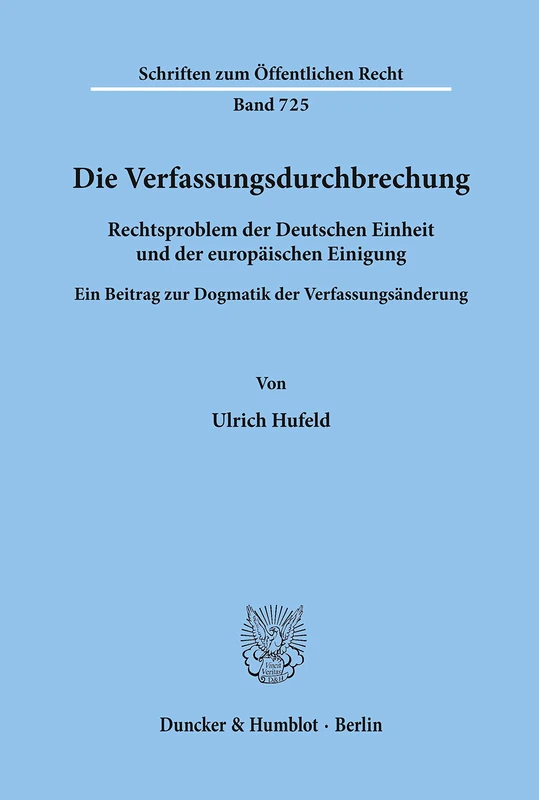 Die Verfassungsdurchbrechung: Rechtsproblem Der Deutschen Einheit Und Der Europaischen Einigung. Ein Beitrag Zur Dogmatik Der Verfassungsanderung: 725 (Schriften Zum Offentlichen Recht,)