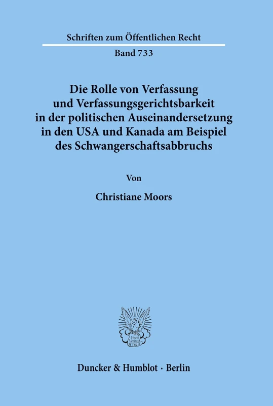 Die Rolle von Verfassung und Verfassungsgerichtsbarkeit in der politischen Auseinandersetzung in den USA und Kanada am Beispiel des Schwangerschaftsabbruchs.: 733 (Schriften zum Öffentlichen Recht)