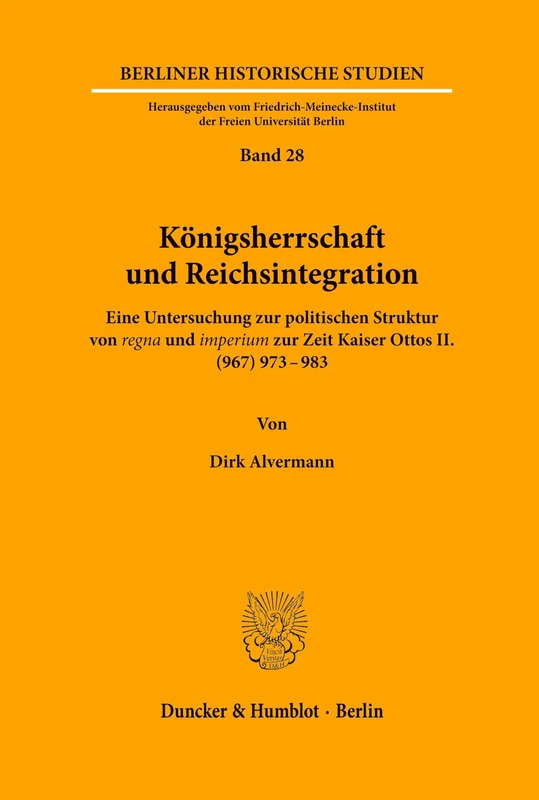 Königsherrschaft und Reichsintegration.: Eine Untersuchung zur politischen Struktur von ›regna‹ und ›imperium‹ zur Zeit Kaiser Ottos II. (967) 973 - 983.: 28 (Berliner Historische Studien)