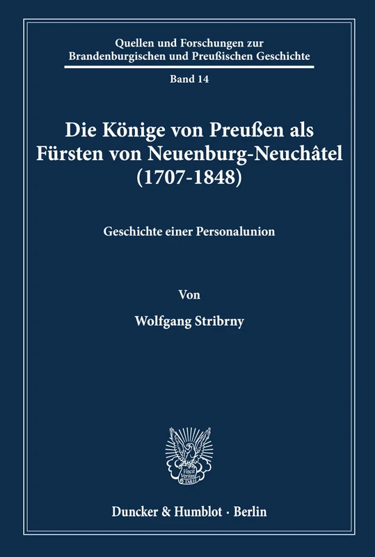 Die Könige von Preußen als Fürsten von Neuenburg-Neuchâtel (1707-1848).: Geschichte einer Personalunion. (Quellen und Forschungen zur Brandenburgischen und Preußischen Geschichte)