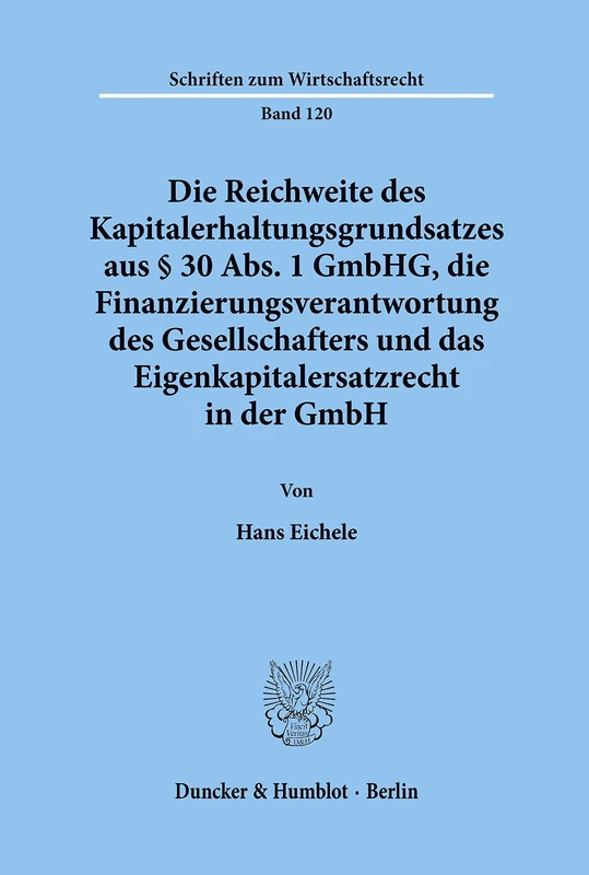 Die Reichweite des Kapitalerhaltungsgrundsatzes aus § 30 Abs. 1 GmbHG, die Finanzierungsverantwortung des Gesellschafters und das ... GmbH.: 120 (Schriften zum Wirtschaftsrecht)