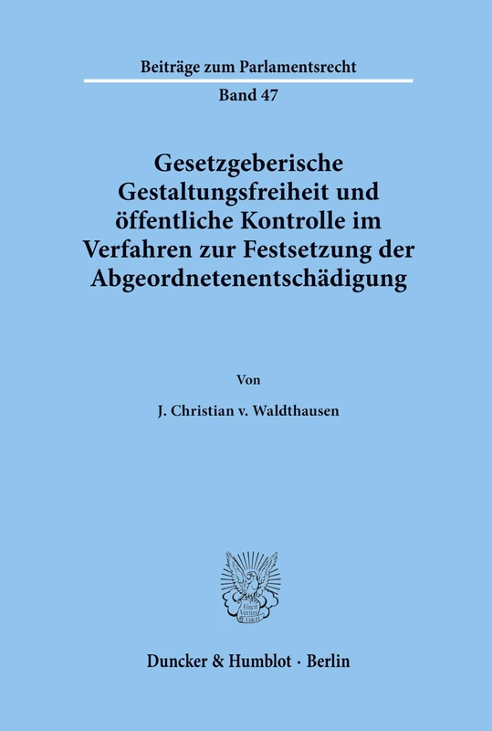Gesetzgeberische Gestaltungsfreiheit und öffentliche Kontrolle im Verfahren zur Festsetzung der Abgeordnetenentschädigung.: 47 (Beiträge zum Parlamentsrecht)