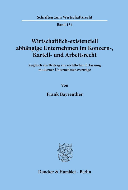 Wirtschaftlich-existenziell abhängige Unternehmen im Konzern-, Kartell- und Arbeitsrecht.: Zugleich ein Beitrag zur rechtlichen Erfassung moderner ... 134 (Schriften zum Wirtschaftsrecht)