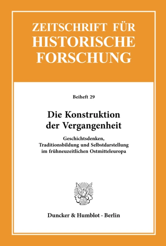 Die Konstruktion der Vergangenheit.: Geschichtsdenken, Traditionsbildung und Selbstdarstellung im frühneuzeitlichen Ostmitteleuropa. (Zeitschrift für Historische Forschung. Beihefte)