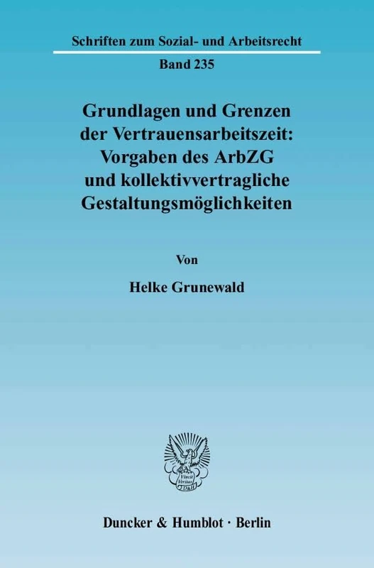 Grundlagen Und Grenzen Der Vertrauensarbeitszeit: Vorgaben Des Arbzg Und Kollektivvertragliche Gestaltungsmoglichkeiten: 235 (Schriften Zum Sozial- Und Arbeitsrecht)