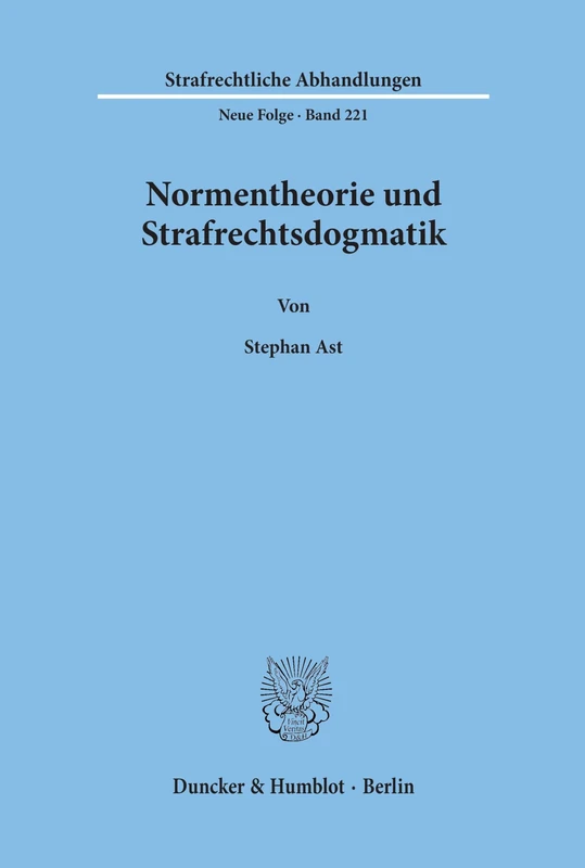 Normentheorie Und Strafrechtsdogmatik: Eine Systematisierung Von Normarten Und Deren Nutzen Fur Fragen Der Erfolgszurechnung, Insbesondere Die ... 221 (Strafrechtliche Abhandlungen)