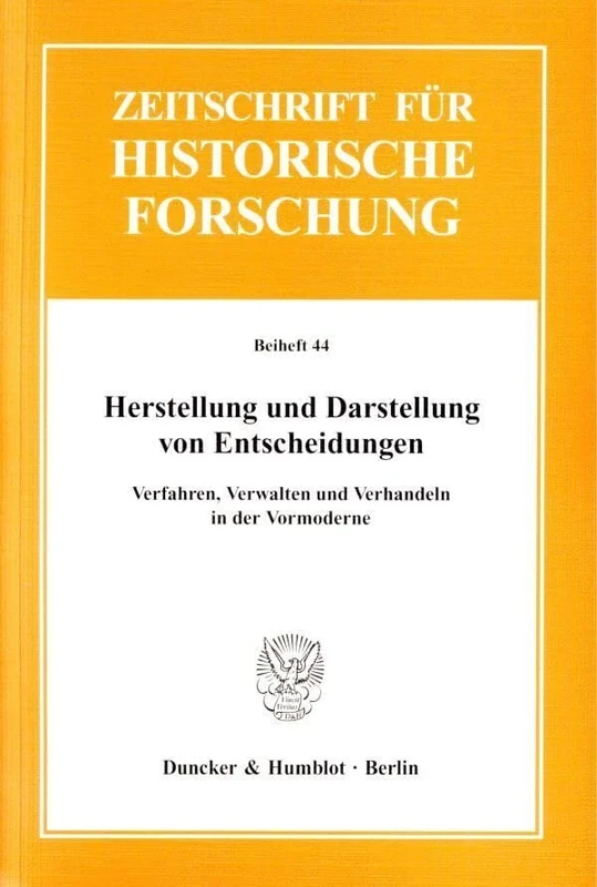 Herstellung Und Darstellung Von Entscheidungen: Verfahren, Verwalten Und Verhandeln in Der Vormoderne: 44 (Zeitschrift Fur Historische Forschung. Beihefte)