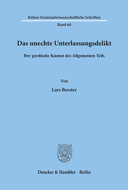 Das unechte Unterlassungsdelikt.: Der gordische Knoten des Allgemeinen Teils.: 60 (Kölner Kriminalwissenschaftliche Schriften, 60)