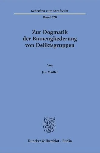 Zur Dogmatik der Binnengliederung von Deliktsgruppen.: 320 (Schriften zum Strafrecht, 320)
