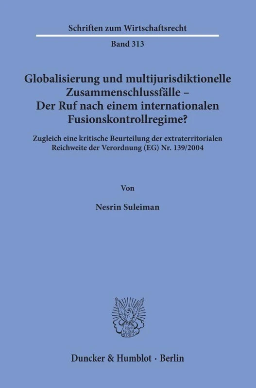 Globalisierung Und Multijurisdiktionelle Zusammenschlussfalle - Der Ruf Nach Einem Internationalen Fusionskontrollregime?: Zugleich Eine Kritische ... 139/24 (Schriften Zum Wirtschaftsrecht, 313)