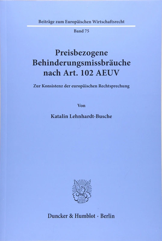 Preisbezogene Behinderungsmissbrauche Nach Art. 102 Aeuv: Zur Konsistenz Der Europaischen Rechtsprechung (Beitrage Zum Europaischen Wirtschaftsrecht, 75)