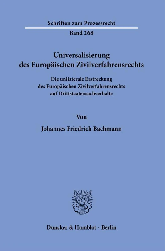 Universalisierung Des Europaischen Zivilverfahrensrechts: Die Unilaterale Erstreckung Des Europaischen Zivilverfahrensrechts Auf Drittstaatensachverhalte: 268 (Schriften Zum Prozessrecht)