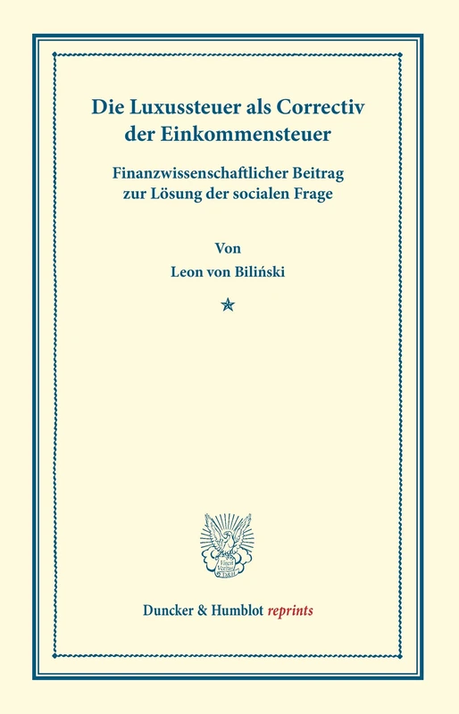 Die Luxussteuer als Correctiv der Einkommensteuer.: Finanzwissenschaftlicher Beitrag zur Lösung der socialen Frage. (Duncker & Humblot reprints)
