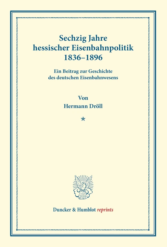 Sechzig Jahre hessischer Eisenbahnpolitik 1836–1896.: Ein Beitrag zur Geschichte des deutschen Eisenbahnwesens. (Duncker & Humblot reprints)