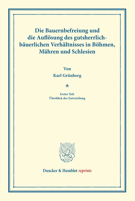 Die Bauernbefreiung: und die Auflösung des gutsherrlich-bäuerlichen Verhältnisses in Böhmen, Mähren und Schlesien. Erster Teil: Überblick der Entwicklung. (Duncker & Humblot reprints)