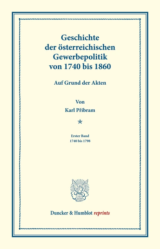 Geschichte der österreichischen Gewerbepolitik von 1740 bis 1860.: Auf Grund der Akten. Erster Band: 1740 bis 1798. [Zweiter Band nicht erschienen]. (Duncker & Humblot reprints)