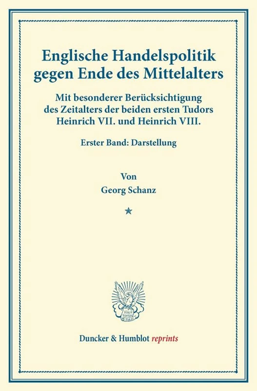 Englische Handelspolitik gegen Ende des Mittelalters.: Mit besonderer Berücksichtigung des Zeitalters der beiden ersten Tudors Heinrich VII. und ... Darstellung. (Duncker & Humblot reprints)