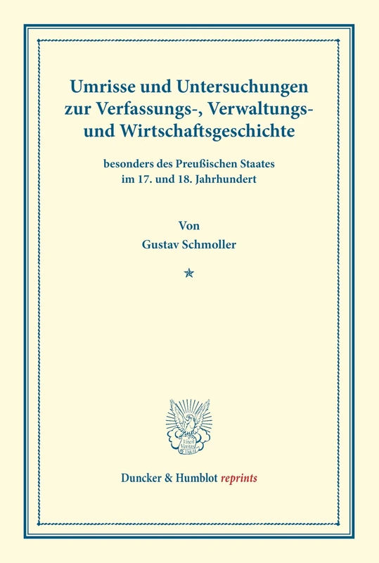 Umrisse und Untersuchungen zur Verfassungs-, Verwaltungs- und Wirtschaftsgeschichte: besonders des Preußischen Staates im 17. und 18. Jahrhundert. (Duncker & Humblot reprints)