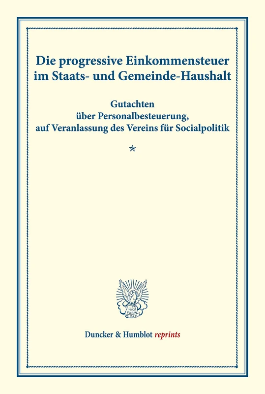Die progressive Einkommensteuer im Staats- und Gemeinde-Haushalt.: Gutachten über Personalbesteuerung, auf Veranlassung des Vereins für Socialpolitik. ... VIII). (Duncker & Humblot reprints)
