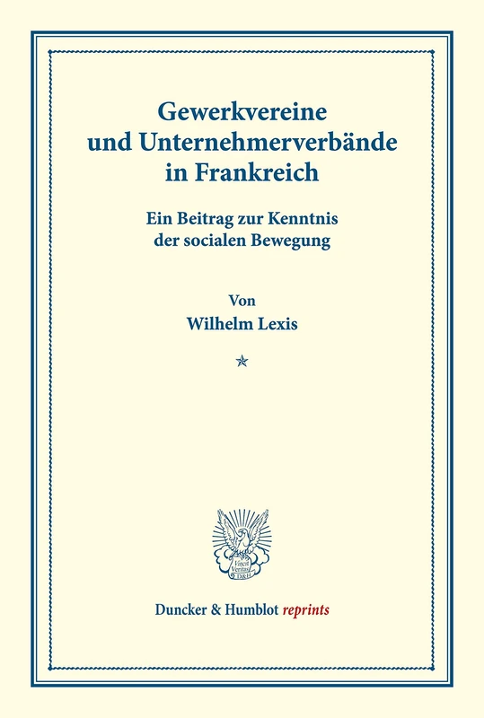 Gewerkvereine und Unternehmerverbände in Frankreich.: Ein Beitrag zur Kenntnis der socialen Bewegung. (Schriften des Vereins für Socialpolitik XVII). (Duncker & Humblot reprints)