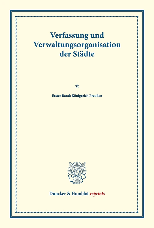 Verfassung und Verwaltungsorganisation der Städte.: Erster Band: Königreich Preußen. Erster Band. Im Auftrag des Vereins für Socialpolitik ... 117). (Duncker & Humblot reprints)