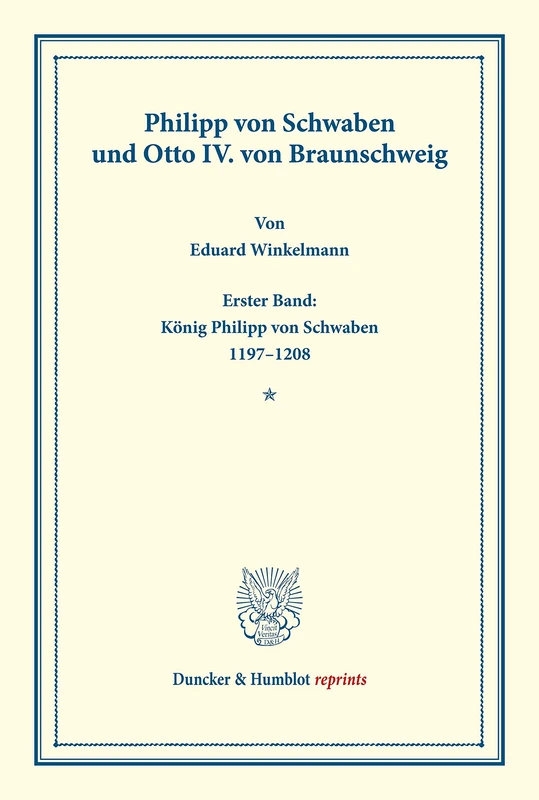 Philipp von Schwaben und Otto IV. von Braunschweig: Erster Band: König Philipp von Schwaben 1197–1208. Auf Veranlassung und mit Unterstützung Seiner ... Geschichte). (Duncker & Humblot Reprints)