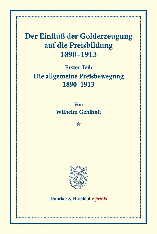 Der Einfluß der Golderzeugung auf die Preisbildung 1890–1913.: Erster Teil: Die allgemeine Preisbewegung 1890–1913. Von Wilhelm Gehlhoff. (Schriften ... 149-I). (Duncker & Humblot reprints)
