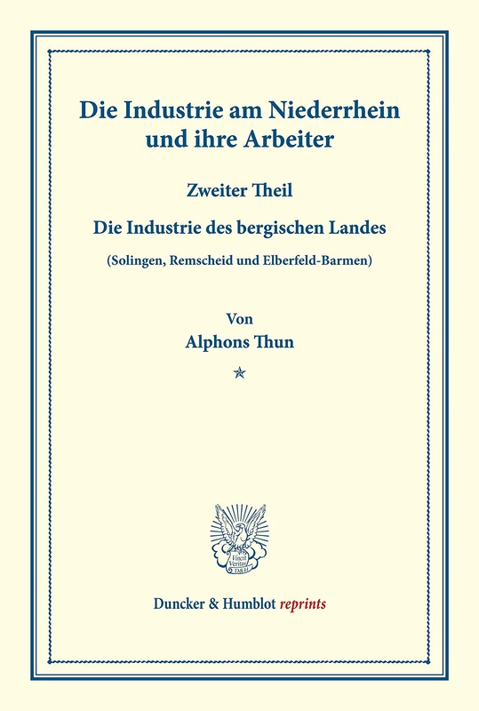 Die Industrie am Niederrhein und ihre Arbeiter.: Zweiter Theil: Die Industrie des bergischen Landes (Solingen, Remscheid und Elberfeld-Barmen). ... II.3). (Duncker & Humblot reprints)