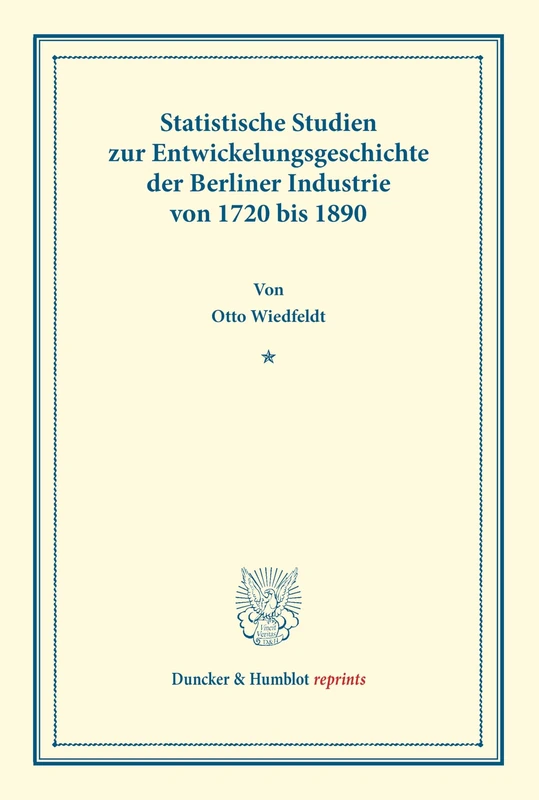Statistische Studien zur Entwickelungsgeschichte der Berliner Industrie von 1720 bis 1890.: (Staats- und socialwissenschaftliche Forschungen XVI.2). (Duncker & Humblot reprints)