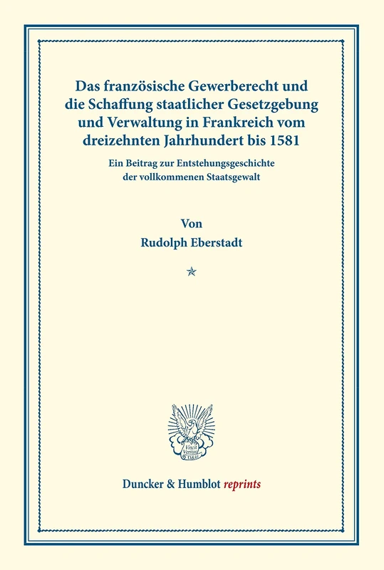 Das französische Gewerberecht und die Schaffung staatlicher Gesetzgebung und Verwaltung in Frankreich vom dreizehnten Jahrhundert bis 1581.: Ein ... XVII.2) (Duncker & Humblot reprints)