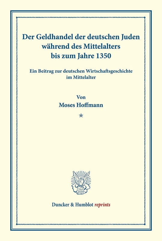 Der Geldhandel der deutschen Juden während des Mittelalters bis zum Jahre 1350.: Ein Beitrag zur deutschen Wirtschaftsgeschichte im Mittelalter. ... 152). (Duncker & Humblot reprints)